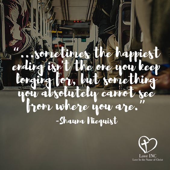 "Sometimes the happiest ending isn't the one you keep longing for, but something you absolutely cannot see from where you are."